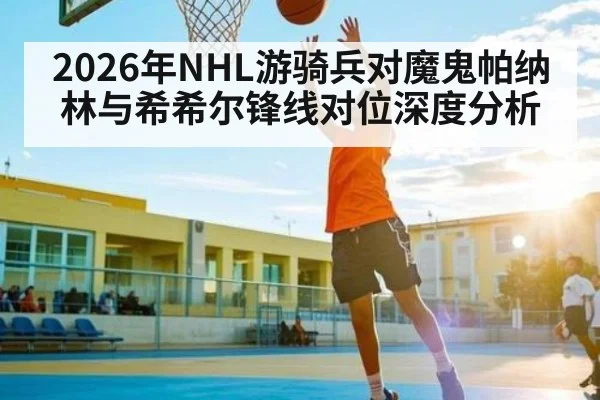 2026年NHL游骑兵对魔鬼帕纳林与希希尔锋线对位深度分析 - kaiyun