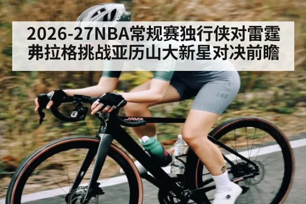 2026-27NBA常规赛独行侠对雷霆弗拉格挑战亚历山大新星对决前瞻 - kaiyun